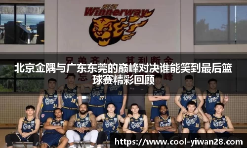 北京金隅与广东东莞的巅峰对决谁能笑到最后篮球赛精彩回顾